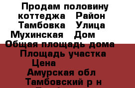 Продам половину коттеджа › Район ­ Тамбовка › Улица ­ Мухинская › Дом ­ 64 › Общая площадь дома ­ 69 › Площадь участка ­ 17 › Цена ­ 3 000 000 - Амурская обл., Тамбовский р-н, Тамбовка с. Недвижимость » Дома, коттеджи, дачи продажа   